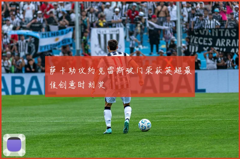 萨卡助攻约克雷斯破门荣获英超最佳创意时刻奖