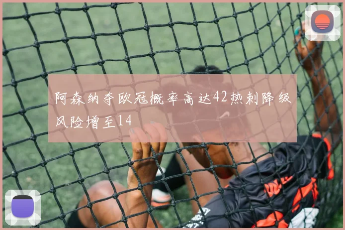 阿森纳夺欧冠概率高达42热刺降级风险增至14