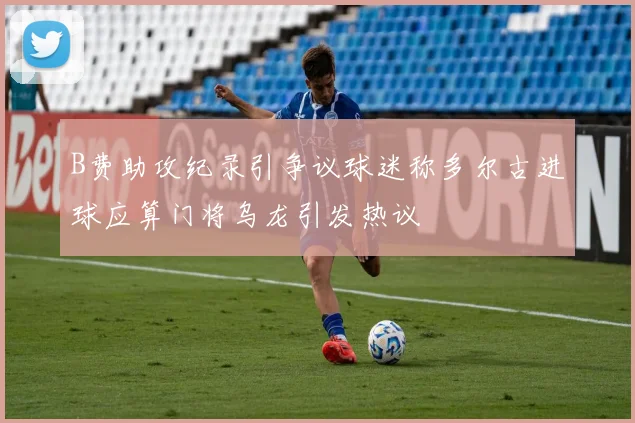 B费助攻纪录引争议球迷称多尔古进球应算门将乌龙引发热议