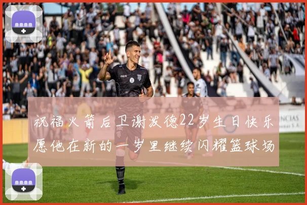 祝福火箭后卫谢泼德22岁生日快乐愿他在新的一岁里继续闪耀篮球场