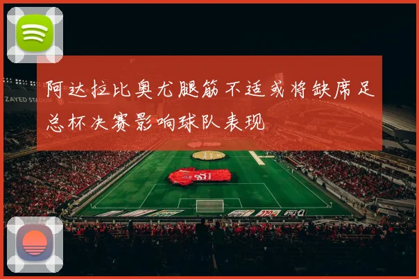 阿达拉比奥尤腿筋不适或将缺席足总杯决赛影响球队表现